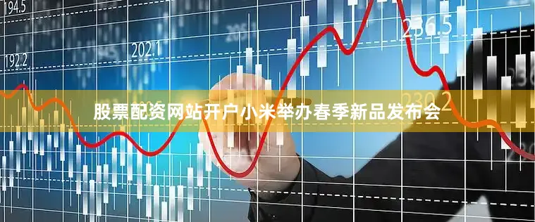 股票配资网站开户小米举办春季新品发布会