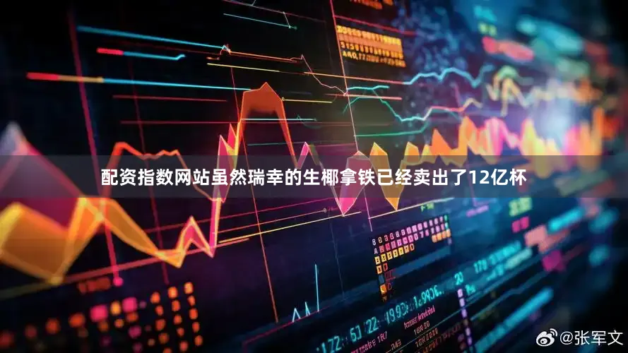 配资指数网站虽然瑞幸的生椰拿铁已经卖出了12亿杯