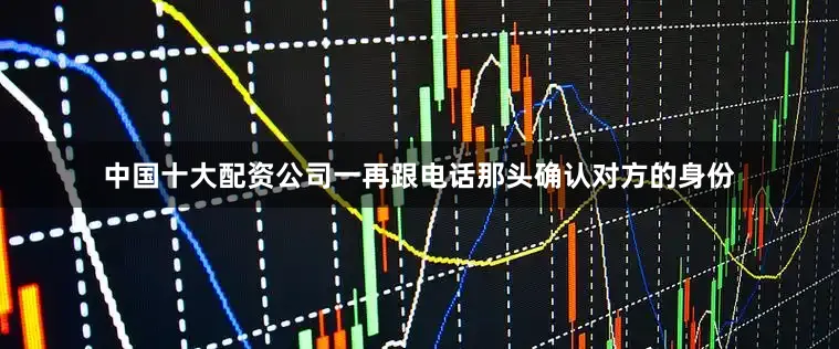 中国十大配资公司一再跟电话那头确认对方的身份