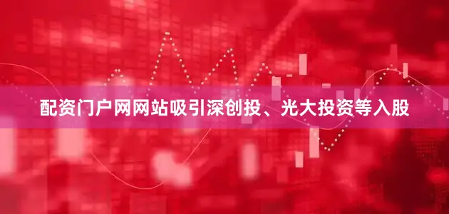配资门户网网站吸引深创投、光大投资等入股