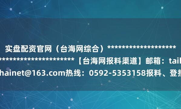 实盘配资官网（台海网综合）*******************************************************【台海网报料渠道】邮箱：taihainet@163.com热线：0592-5353158报料、登报、维权、内容合作专线 举报/反馈