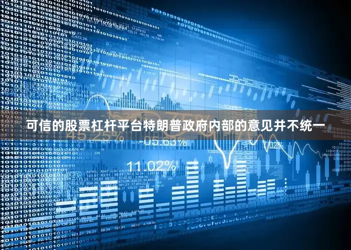 可信的股票杠杆平台特朗普政府内部的意见并不统一
