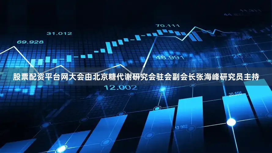 股票配资平台网大会由北京糖代谢研究会驻会副会长张海峰研究员主持