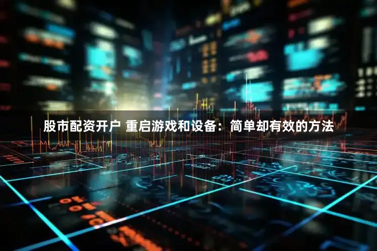 股市配资开户 重启游戏和设备：简单却有效的方法