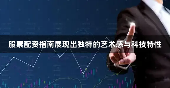 股票配资指南展现出独特的艺术感与科技特性