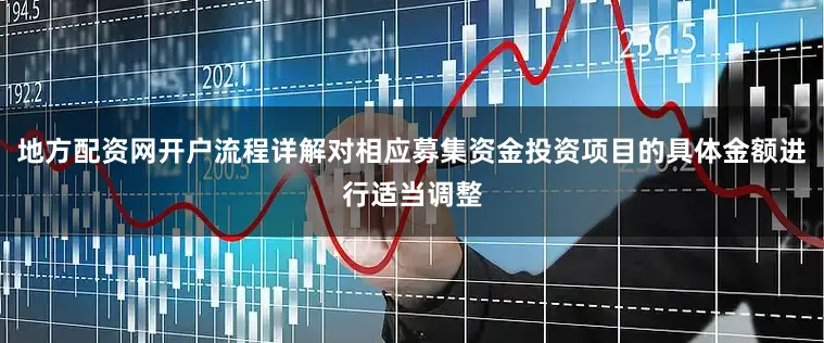 地方配资网开户流程详解对相应募集资金投资项目的具体金额进行适当调整