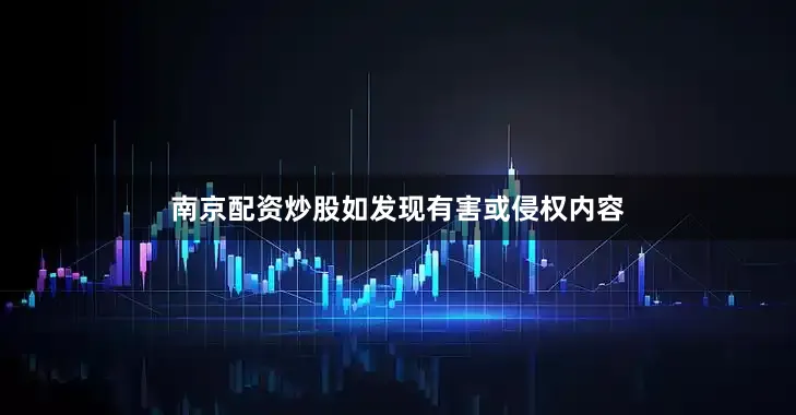 南京配资炒股如发现有害或侵权内容