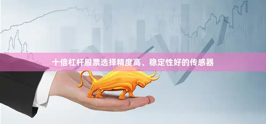 十倍杠杆股票选择精度高、稳定性好的传感器