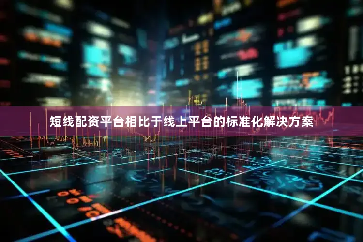 短线配资平台相比于线上平台的标准化解决方案
