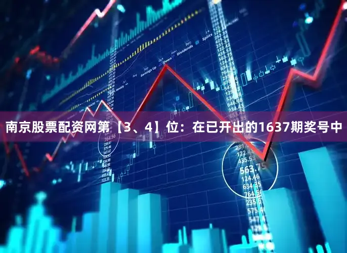 南京股票配资网　　第【3、4】位：在已开出的1637期奖号中