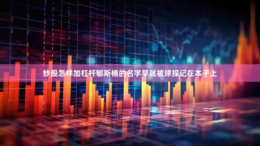 炒股怎样加杠杆郇斯楠的名字早就被球探记在本子上