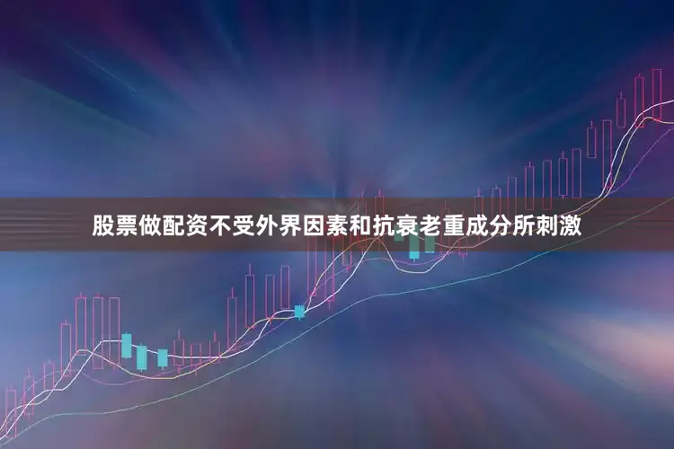 股票做配资不受外界因素和抗衰老重成分所刺激