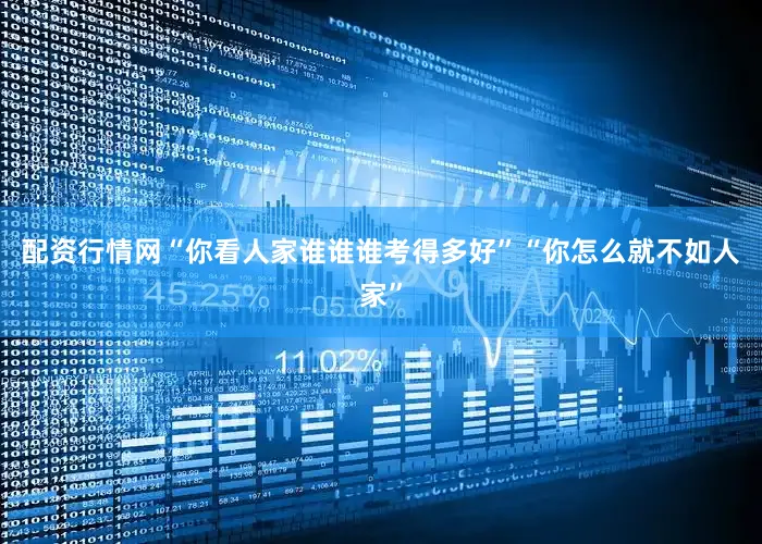 配资行情网“你看人家谁谁谁考得多好”“你怎么就不如人家”