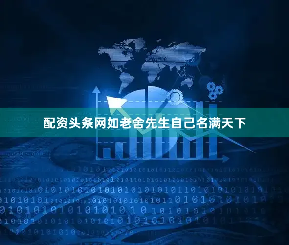 配资头条网如老舍先生自己名满天下