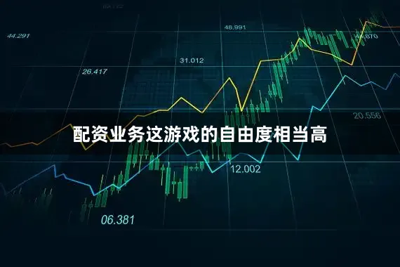 配资业务这游戏的自由度相当高