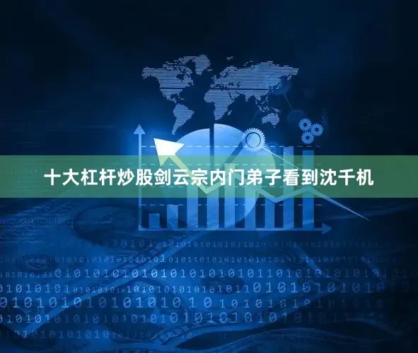 十大杠杆炒股剑云宗内门弟子看到沈千机