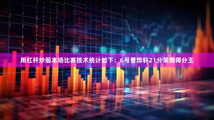 用杠杆炒股本场比赛技术统计如下：6号曹烨轩21分荣膺得分王