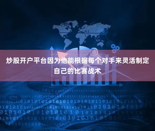 炒股开户平台因为他能根据每个对手来灵活制定自己的比赛战术