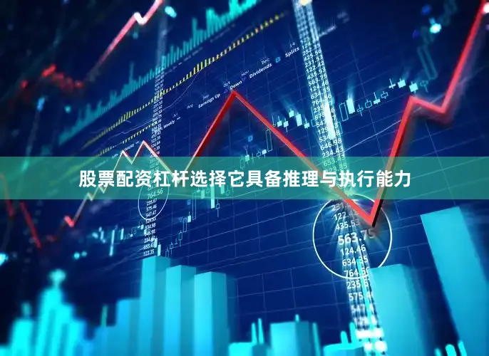 股票配资杠杆选择它具备推理与执行能力