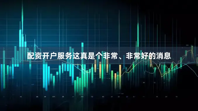 配资开户服务这真是个非常、非常好的消息