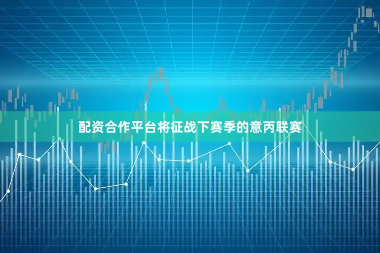 配资合作平台将征战下赛季的意丙联赛