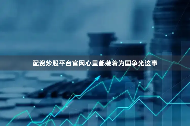 配资炒股平台官网心里都装着为国争光这事