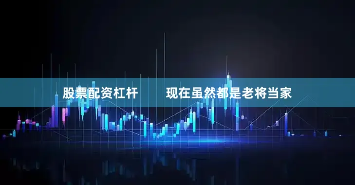 股票配资杠杆        现在虽然都是老将当家