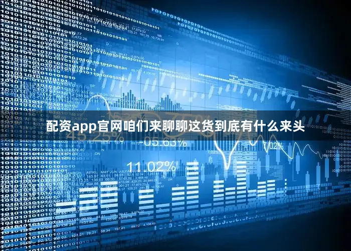 配资app官网咱们来聊聊这货到底有什么来头