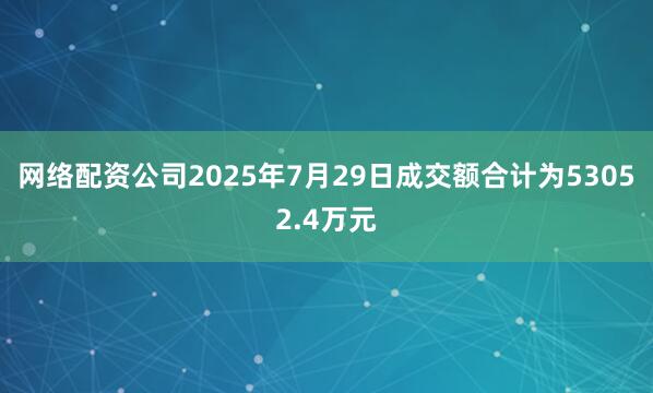 网络配资公司2025年7月29日成交额合计为53052.4万元