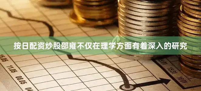 按日配资炒股邵雍不仅在理学方面有着深入的研究