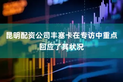 昆明配资公司丰塞卡在专访中重点回应了其状况