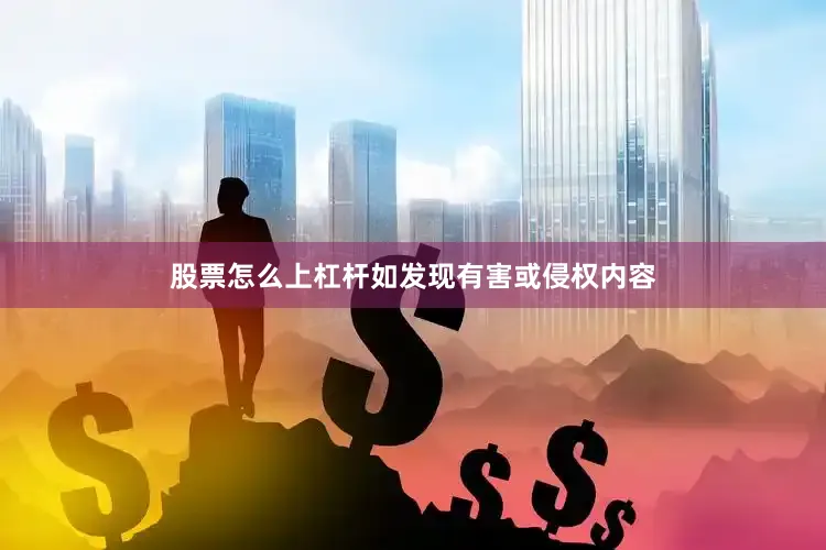 股票怎么上杠杆如发现有害或侵权内容