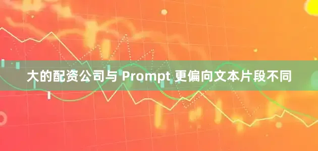 大的配资公司与 Prompt 更偏向文本片段不同