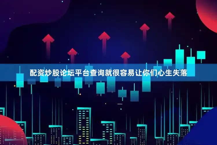 配资炒股论坛平台查询就很容易让你们心生失落