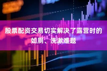 股票配资交易切实解决了露营时的如厕、洗漱难题