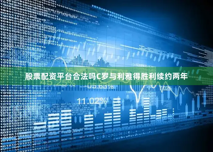 股票配资平台合法吗C罗与利雅得胜利续约两年